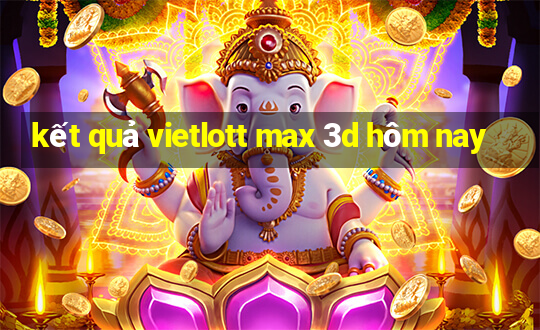 kết quả vietlott max 3d hôm nay