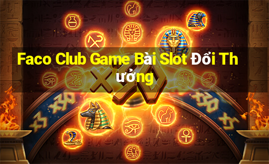 Faco Club Game Bài Slot Đổi Thưởng