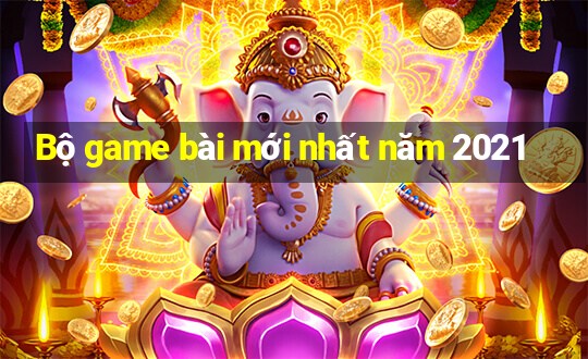 Bộ game bài mới nhất năm 2021