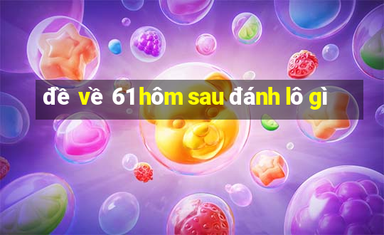 đề về 61 hôm sau đánh lô gì