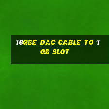 10gbe dac cable to 1gb slot