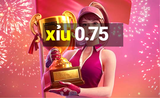 xỉu 0.75