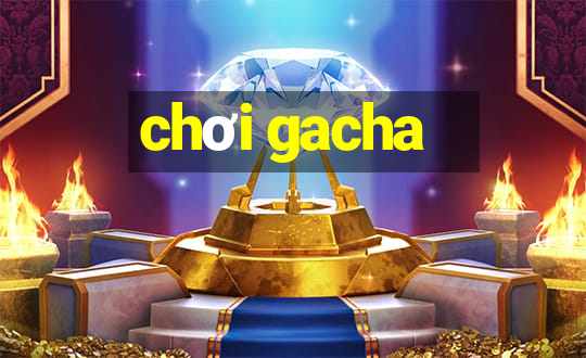 chơi gacha