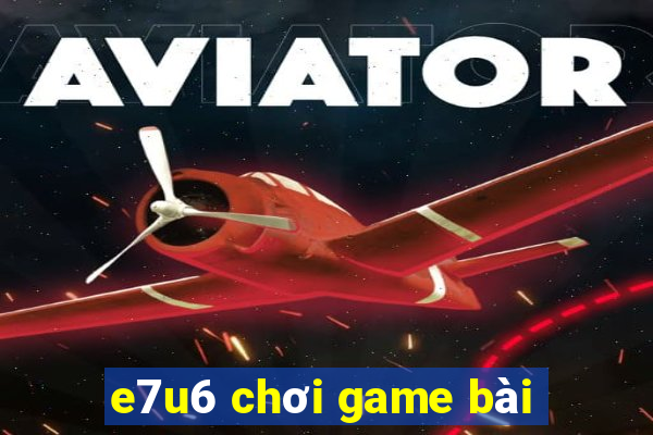 e7u6 chơi game bài