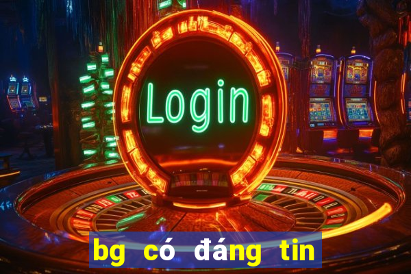 bg có đáng tin cậy không