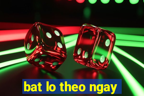 bat lo theo ngay