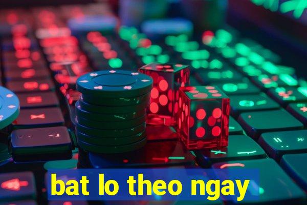 bat lo theo ngay