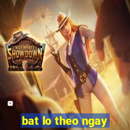 bat lo theo ngay