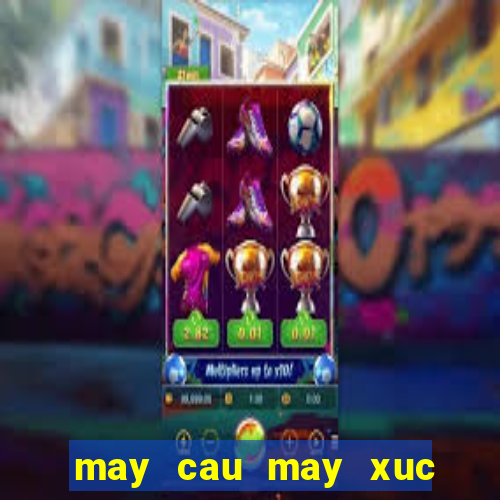 may cau may xuc lam viec