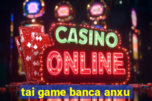 tai game banca anxu