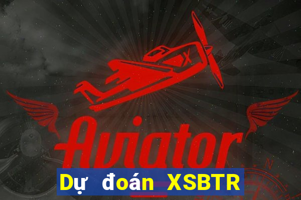 Dự đoán XSBTR ngày 11