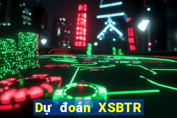 Dự đoán XSBTR ngày 11