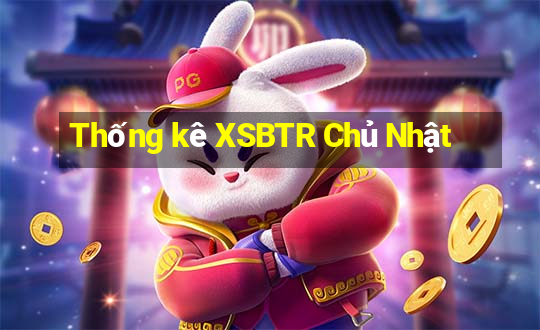 Thống kê XSBTR Chủ Nhật