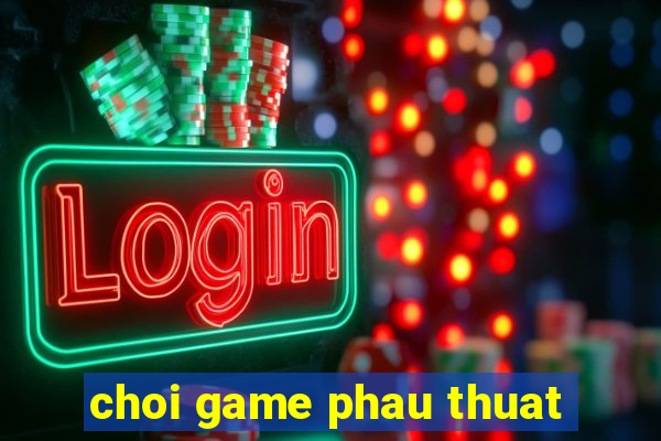 choi game phau thuat