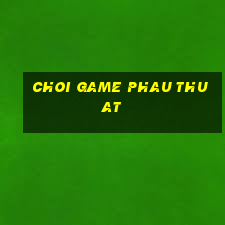 choi game phau thuat