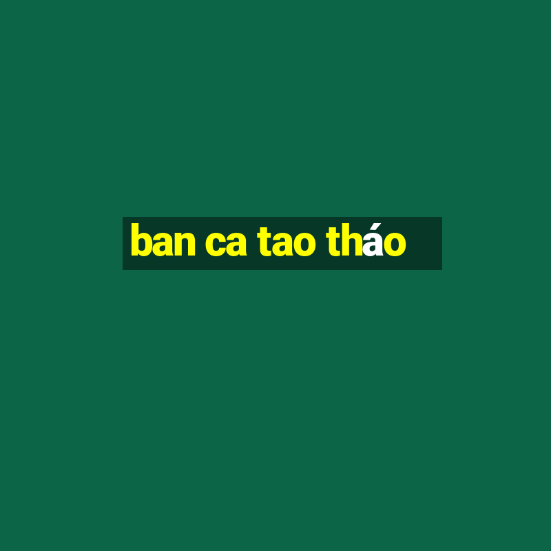 ban ca tao tháo