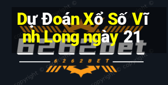 Dự Đoán Xổ Số Vĩnh Long ngày 21