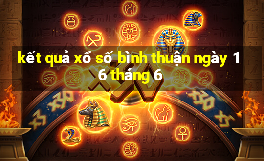 kết quả xổ số bình thuận ngày 16 tháng 6