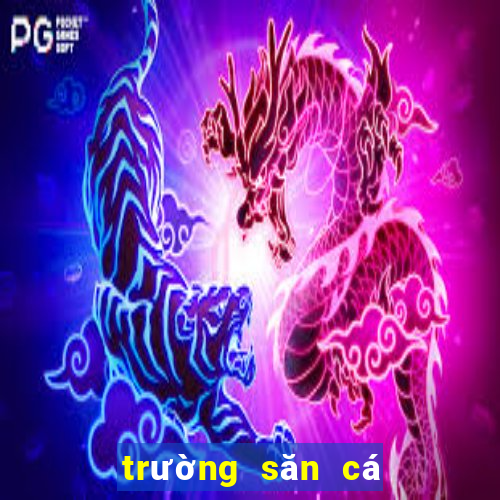 trường săn cá đổi thưởng