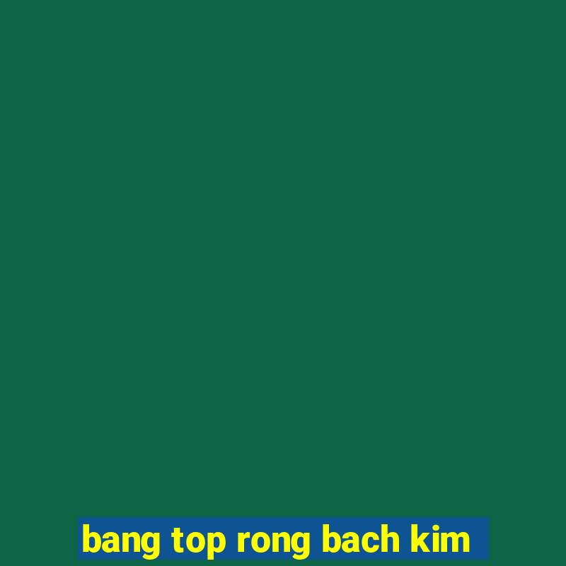 bang top rong bach kim