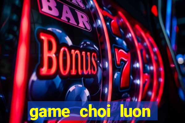 game choi luon tren mang