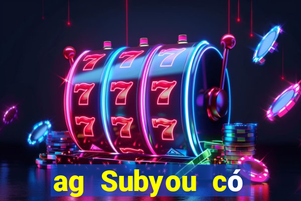 ag Subyou có thật không?