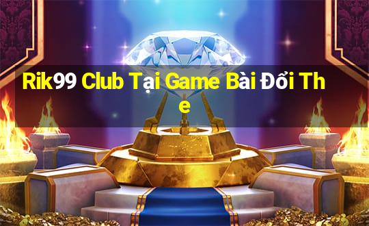 Rik99 Club Tại Game Bài Đổi The