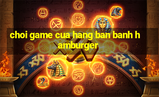 choi game cua hang ban banh hamburger