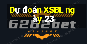 Dự đoán XSBL ngày 23