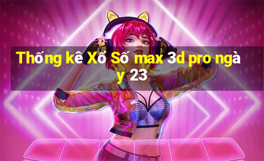 Thống kê Xổ Số max 3d pro ngày 23