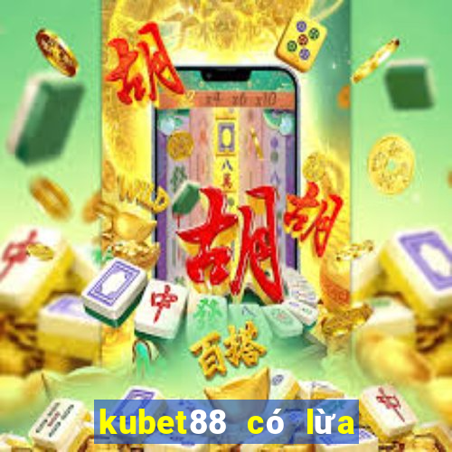 kubet88 có lừa đảo không