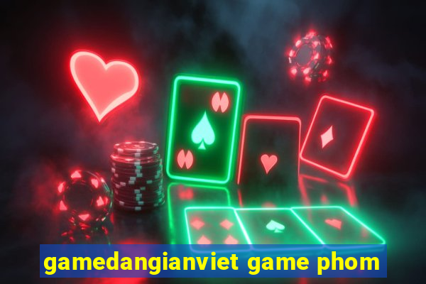 gamedangianviet game phom