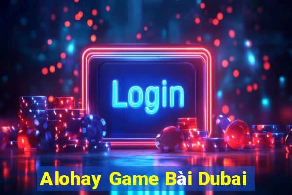 Alohay Game Bài Dubai