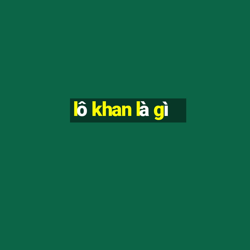 lô khan là gì