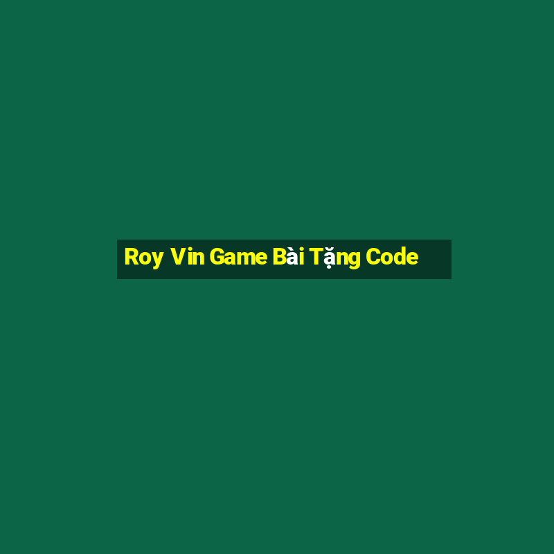 Roy Vin Game Bài Tặng Code