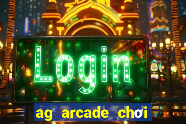 ag arcade chơi thử miễn phí