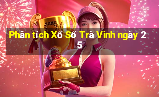 Phân tích Xổ Số Trà Vinh ngày 25