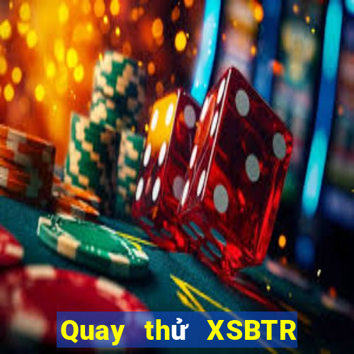 Quay thử XSBTR thứ tư