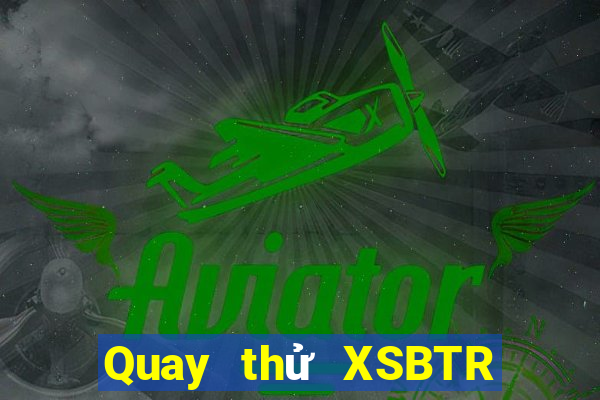 Quay thử XSBTR thứ tư