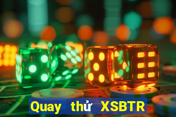 Quay thử XSBTR thứ tư