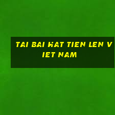 tai bai hat tien len viet nam