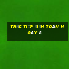 Trực tiếp điện toán ngày 8