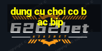 dung cu choi co bac bip