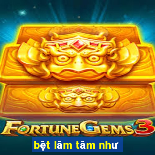 bệt lâm tâm như