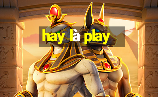 hay là play