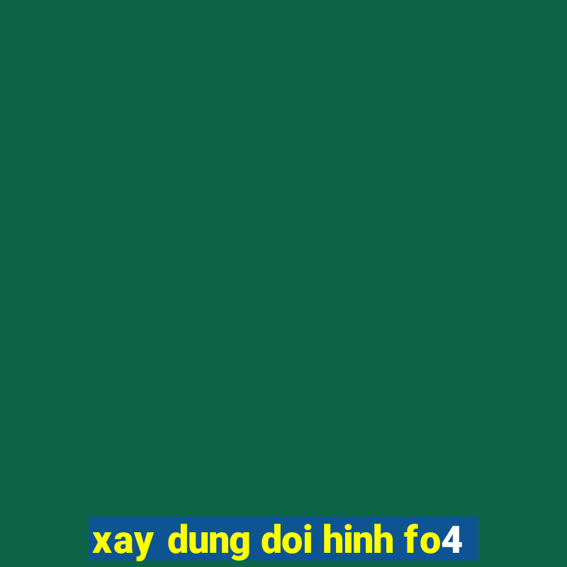 xay dung doi hinh fo4