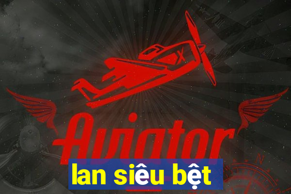 lan siêu bệt