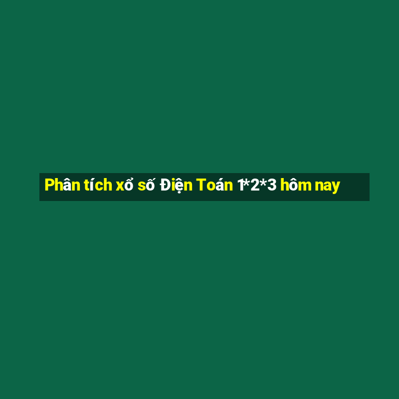 Phân tích xổ số Điện Toán 1*2*3 hôm nay