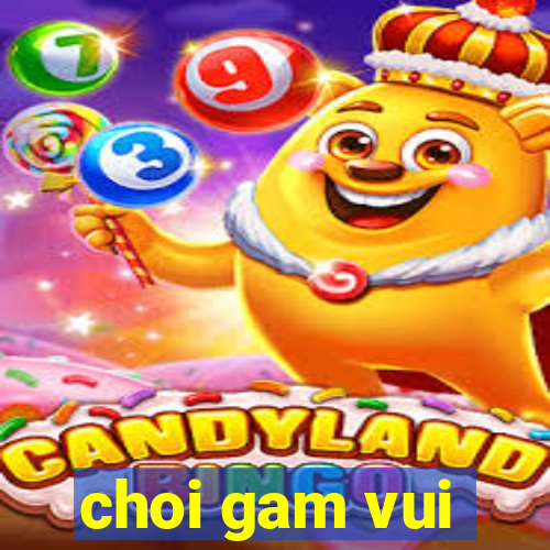 choi gam vui