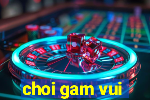 choi gam vui